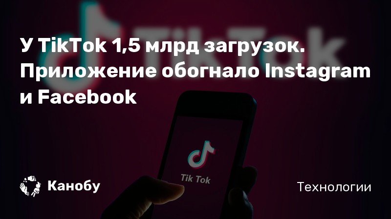 У TikTok 1,5 млрд загрузок. Приложение обогнало Instagram и Facebook У TikTok 1,5 млрд загрузок. Приложение обогнало Instagram и Facebook