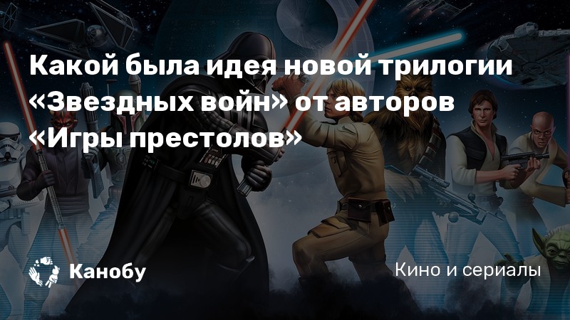 Какой была идея новой трилогии «Звездных войн» от авторов «Игры престолов» Какой была идея новой трилогии «Звездных войн» от авторов «Игры престолов»