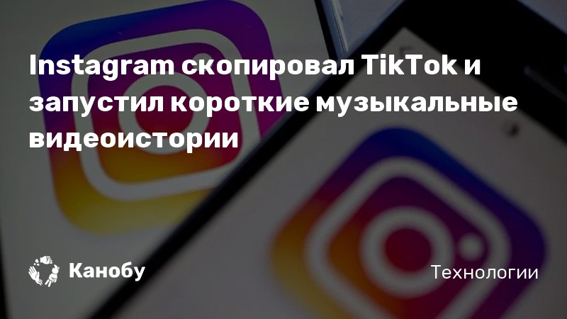Instagram скопировал TikTok и запустил короткие музыкальные видеоистории