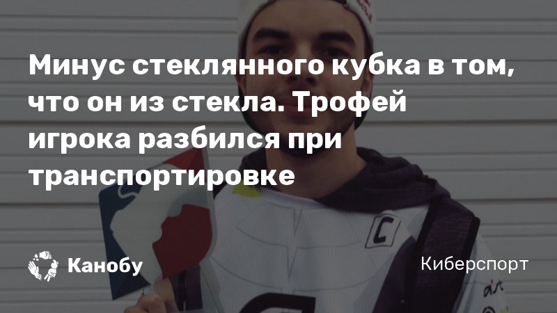 Минус стеклянного кубка в том, что он из стекла. Трофей игрока разбился при транспортировке
