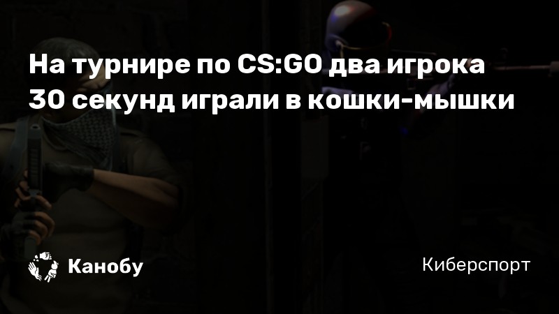 На турнире по CS:GO два игрока 30 секунд играли в кошки-мышки