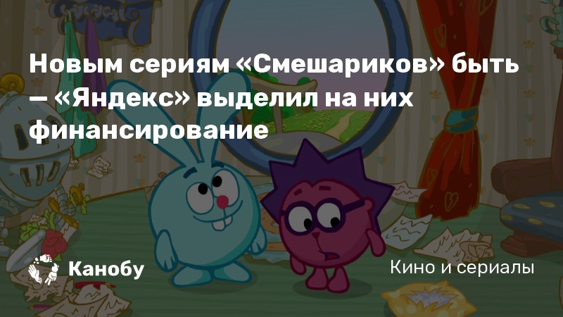 Новым сериям «Смешариков» быть — «Яндекс» выделил на них финансирование Новым сериям «Смешариков» быть — «Яндекс» выделил на них финансирование