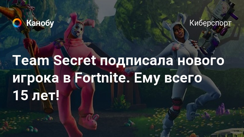 team secret podpisala novogo igroka v fortnite emu vsego 15 let kanobu - secret fortnite team