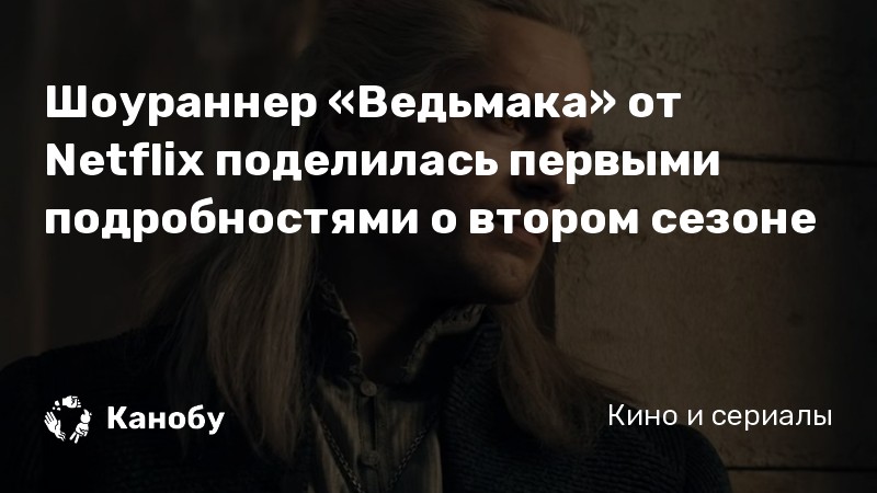 Шоураннер «Ведьмака» от Netflix поделилась первыми подробностями о втором сезоне