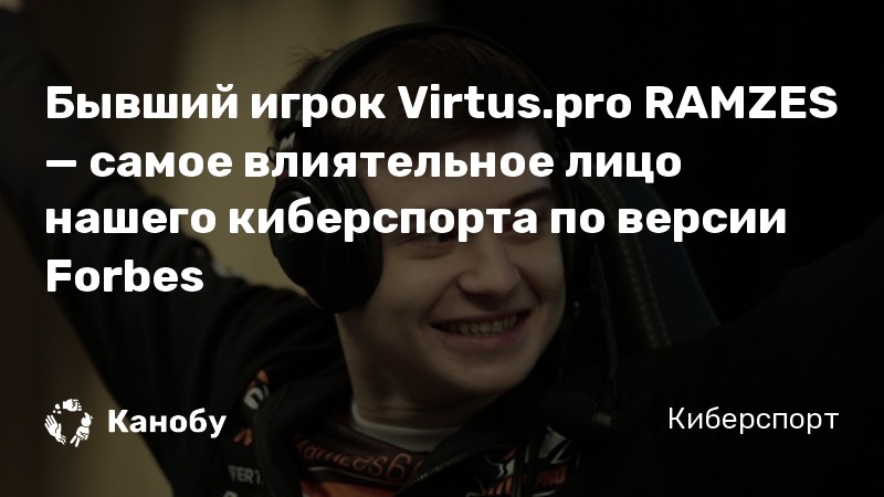 Бывший игрок Virtus.pro RAMZES — самое влиятельное лицо нашего киберспорта по версии Forbes