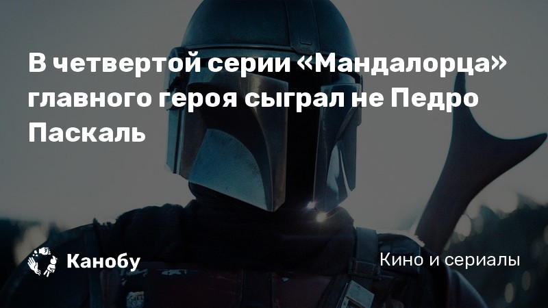 В четвертой серии «Мандалорца» главного героя сыграл не Педро Паскаль В четвертой серии «Мандалорца» главного героя сыграл не Педро Паскаль