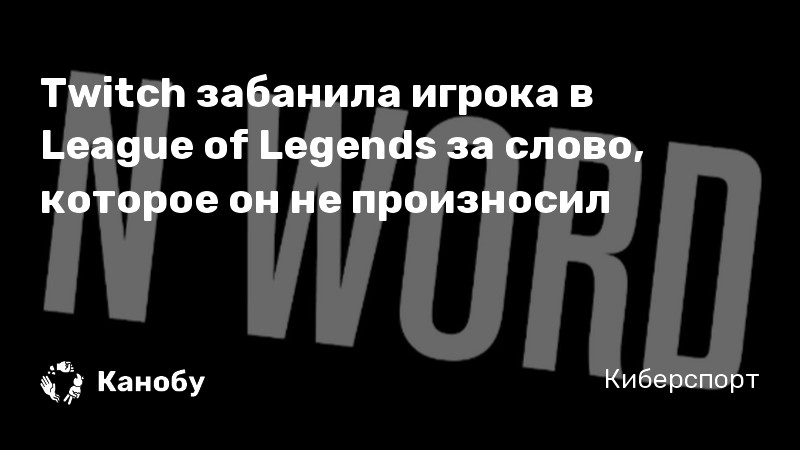 Twitch забанила игрока в League of Legends за слово, которое он не произносил Twitch забанила игрока в League of Legends за слово, которое он не произносил