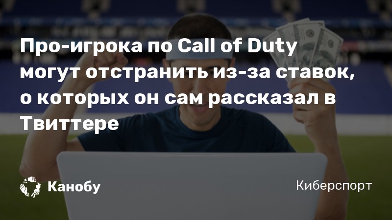 Про-игрока по Call of Duty могут отстранить из-за ставок, о которых он сам рассказал в Твиттере