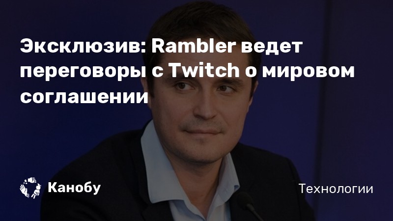 Эксклюзив: Rambler ведет переговоры с Twitch о мировом соглашении Эксклюзив: Rambler ведет переговоры с Twitch о мировом соглашении
