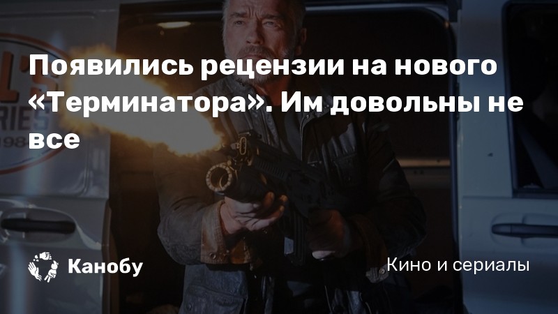 Появились рецензии на нового «Терминатора». Им довольны не все Появились рецензии на нового «Терминатора». Им довольны не все