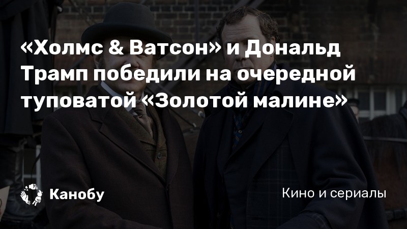 «Холмс & Ватсон» и Дональд Трамп победили на очередной туповатой «Золотой малине» «Холмс & Ватсон» и Дональд Трамп победили на очередной туповатой «Золотой малине»