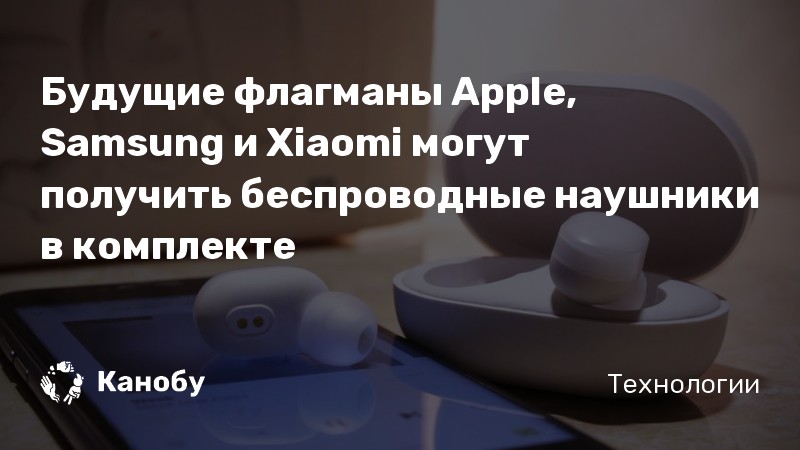 Будущие флагманы Apple, Samsung и Xiaomi могут получить беспроводные наушники в комплекте