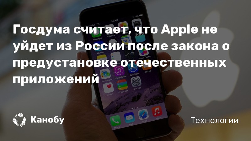 Госдума считает, что Apple не уйдет из России после закона о предустановке отечественных приложений