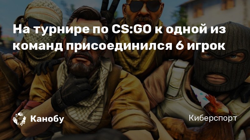 На турнире по CS:GO к одной из команд присоединился 6 игрок