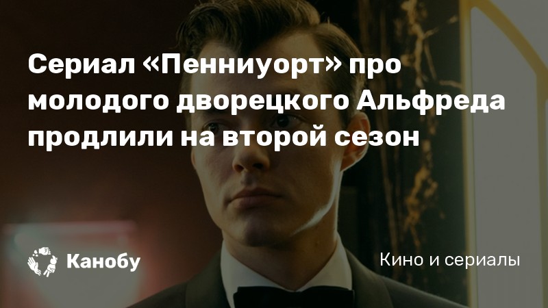 Сериал «Пенниуорт» про молодого дворецкого Альфреда продлили на второй сезон Сериал «Пенниуорт» про молодого дворецкого Альфреда продлили на второй сезон