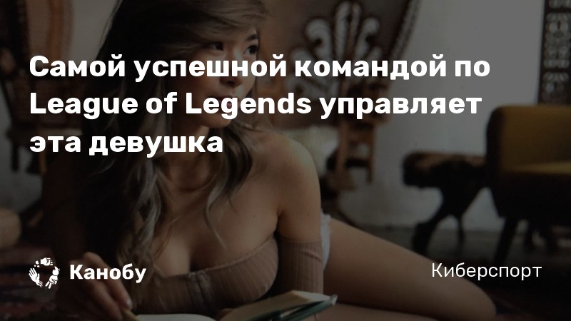 Самой успешной командой по League of Legends управляет эта девушка