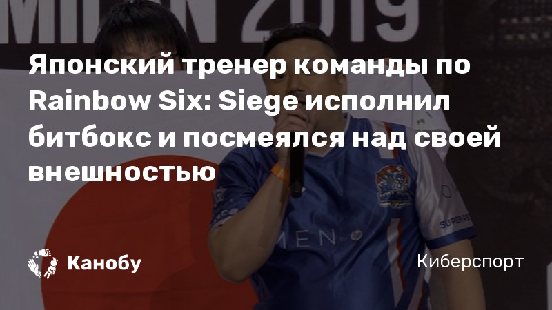Японский тренер команды по Rainbow Six: Siege исполнил битбокс и посмеялся над своей внешностью