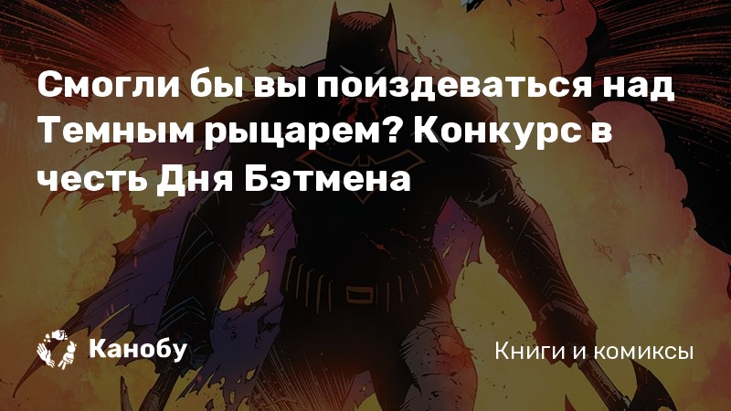 Смогли бы вы поиздеваться над Темным рыцарем? Конкурс в честь Дня Бэтмена