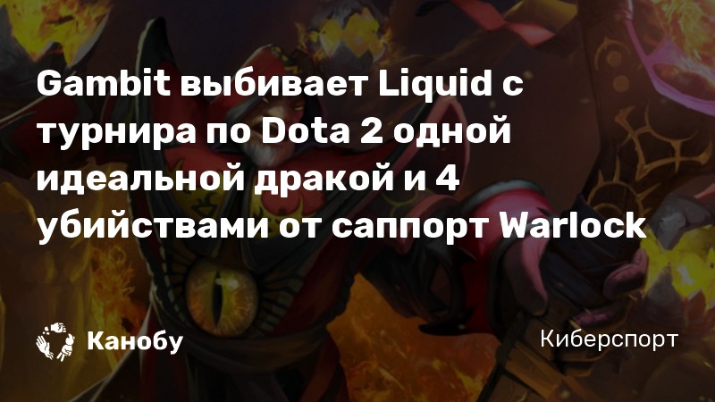 Gambit выбивает Liquid с турнира по Dota 2 одной идеальной дракой и 4 убийствами от саппорт Warlock