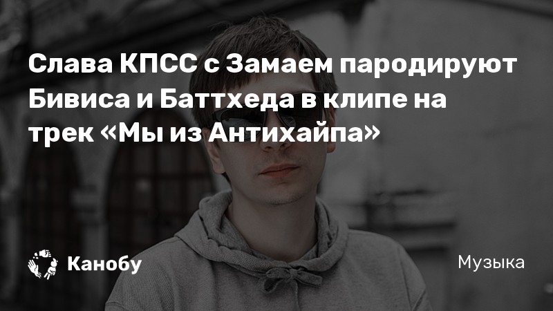 Слава КПСС с Замаем пародируют Бивиса и Баттхеда в клипе на трек «Мы из Антихайпа»