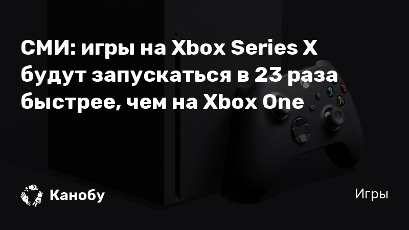СМИ: игры на Xbox Series X будут запускаться в 23 раза быстрее, чем на Xbox One СМИ: игры на Xbox Series X будут запускаться в 23 раза быстрее, чем на Xbox One