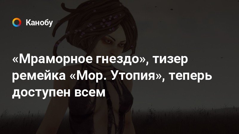 «Мраморное гнездо», тизер ремейка «Мор. Утопия», теперь доступен всем «Мраморное гнездо», тизер ремейка «Мор. Утопия», теперь доступен всем