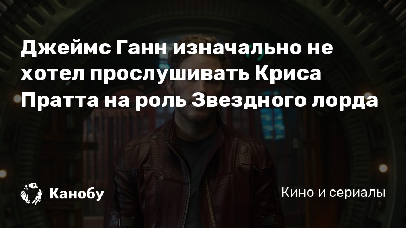 Джеймс Ганн изначально не хотел прослушивать Криса Пратта на роль Звездного лорда
