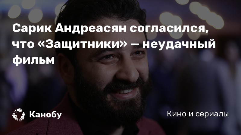 Сарик Андреасян согласился, что «Защитники» — неудачный фильм Сарик Андреасян согласился, что «Защитники» — неудачный фильм