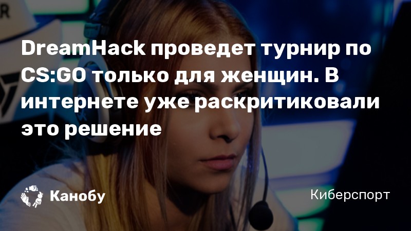 DreamHack проведет турнир по CS:GO только для женщин. В интернете уже раскритиковали это решение