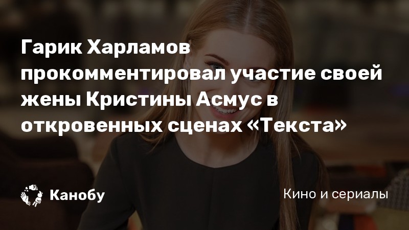 Гарик Харламов прокомментировал участие своей жены Кристины Асмус в откровенных сценах «Текста»
