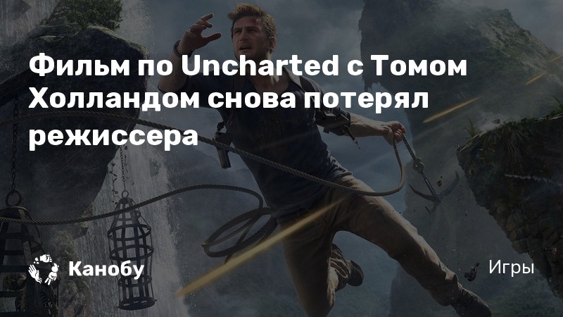 Фильм по Uncharted с Томом Холландом снова потерял режиссера Фильм по Uncharted с Томом Холландом снова потерял режиссера