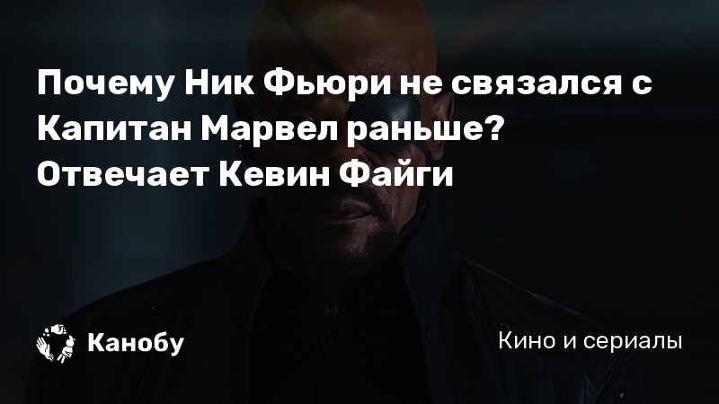 Почему Ник Фьюри не связался с Капитан Марвел раньше? Отвечает Кевин Файги