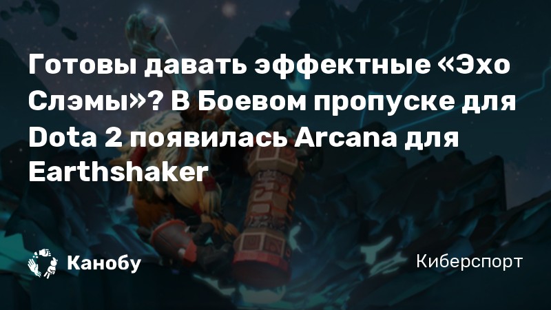Готовы давать эффектные «Эхо Слэмы»? В Боевом пропуске для Dota 2 появилась Arcana для Earthshaker
