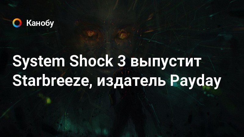 System Shock 3 выпустит Starbreeze, издатель Payday