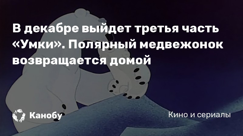 В декабре выйдет третья часть «Умки». Полярный медвежонок возвращается домой