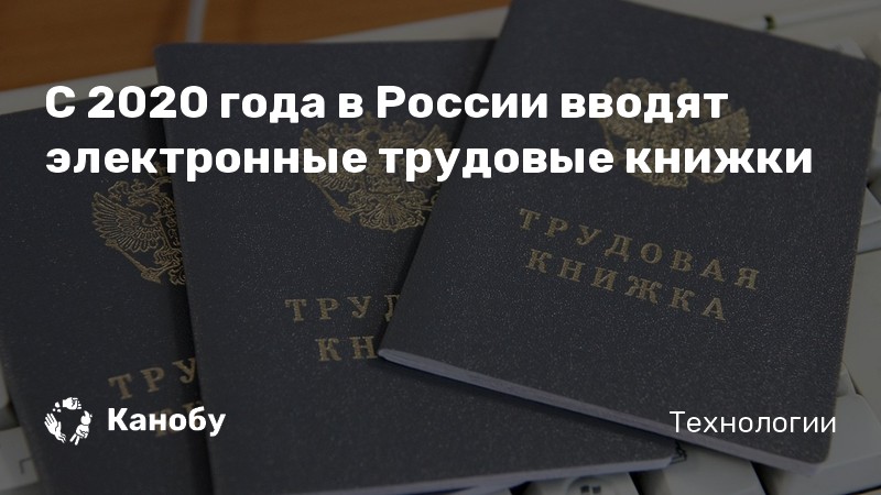 С 2020 года в России вводят электронные трудовые книжки С 2020 года в России вводят электронные трудовые книжки
