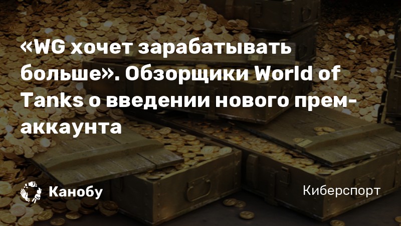 «WG хочет зарабатывать больше». Обзорщики World of Tanks о введении нового прем-аккаунта