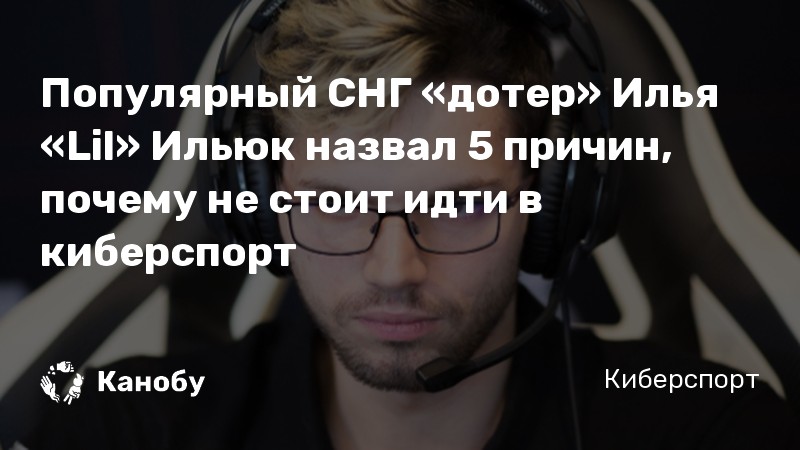 Популярный СНГ «дотер» Илья «Lil» Ильюк назвал 5 причин, почему не стоит идти в киберспорт