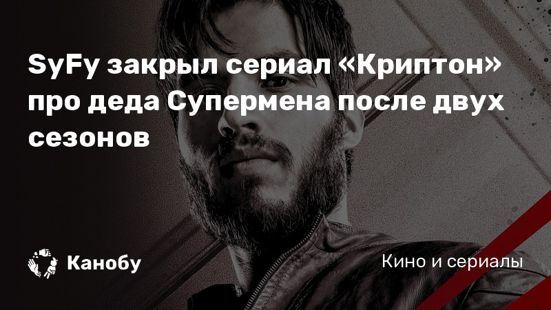 SyFy закрыл сериал «Криптон» про деда Супермена после двух сезонов SyFy закрыл сериал «Криптон» про деда Супермена после двух сезонов