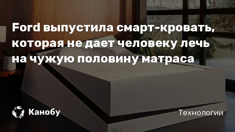 Ford выпустила смарт-кровать, которая не дает человеку лечь на чужую половину матраса Ford выпустила смарт-кровать, которая не дает человеку лечь на чужую половину матраса