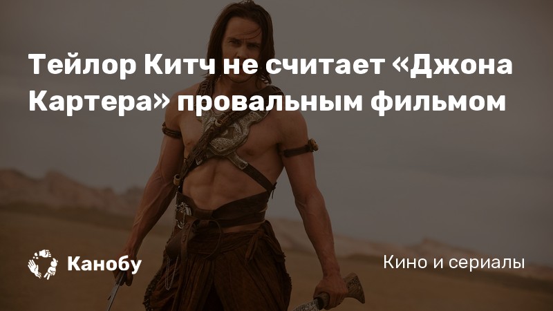 Тейлор Китч не считает «Джона Картера» провальным фильмом Тейлор Китч не считает «Джона Картера» провальным фильмом