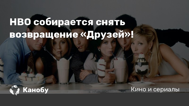 HBO собирается снять возвращение «Друзей»! HBO собирается снять возвращение «Друзей»!