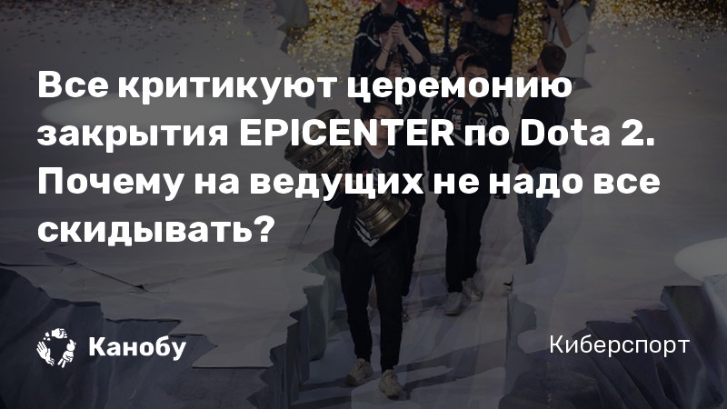 Все критикуют церемонию закрытия EPICENTER по Dota 2. Почему на ведущих не надо все скидывать?