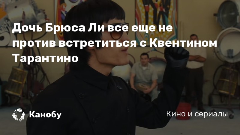 Дочь Брюса Ли все еще не против встретиться с Квентином Тарантино