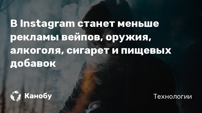В Instagram станет меньше рекламы вейпов, оружия, алкоголя, сигарет и пищевых добавок