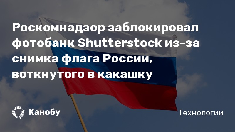 Роскомнадзор заблокировал фотобанк Shutterstock из-за снимка флага России, воткнутого в какашку Роскомнадзор заблокировал фотобанк Shutterstock из-за снимка флага России, воткнутого в какашку