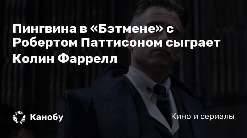 Пингвина в «Бэтмене» с Робертом Паттисоном сыграет Колин Фаррелл Пингвина в «Бэтмене» с Робертом Паттисоном сыграет Колин Фаррелл
