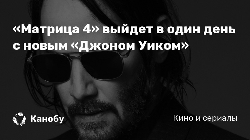 «Матрица 4» выйдет в один день с новым «Джоном Уиком» «Матрица 4» выйдет в один день с новым «Джоном Уиком»