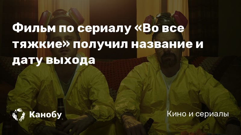 Фильм по сериалу «Во все тяжкие» получил название и дату выхода Фильм по сериалу «Во все тяжкие» получил название и дату выхода
