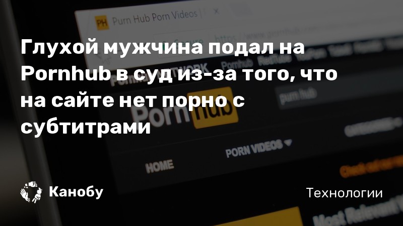 Глухой мужчина подал на Pornhub в суд из-за того, что на сайте нет порно с субтитрами